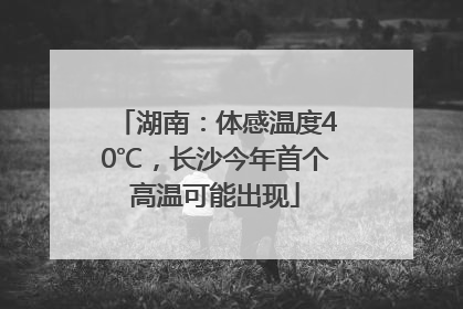 湖南：体感温度40℃，长沙今年首个高温可能出现