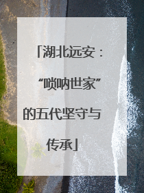 湖北远安：“唢呐世家”的五代坚守与传承