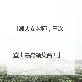 湖大女老师，三次登上最高领奖台！