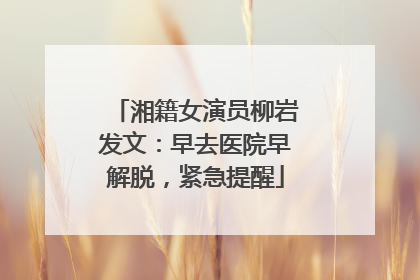 湘籍女演员柳岩发文：早去医院早解脱，紧急提醒