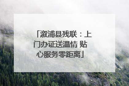 溆浦县残联：上门办证送温情 贴心服务零距离