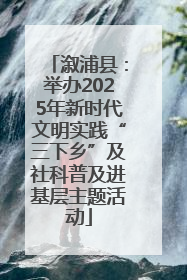 溆浦县：举办2025年新时代文明实践“三下乡”及社科普及进基层主题活动