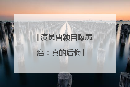演员曹颖自曝患癌：真的后悔