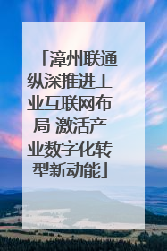 漳州联通纵深推进工业互联网布局 激活产业数字化转型新动能