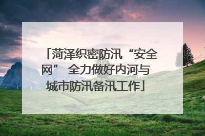 菏泽织密防汛“安全网” 全力做好内河与城市防汛备汛工作