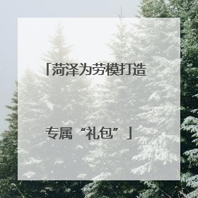菏泽为劳模打造专属“礼包”