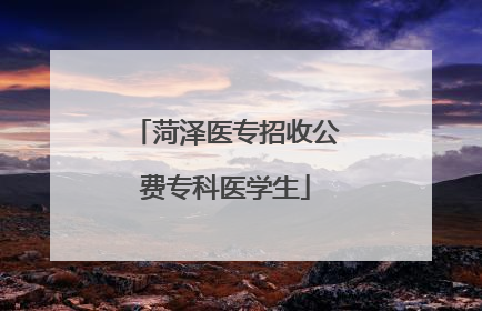 菏泽医专招收公费专科医学生
