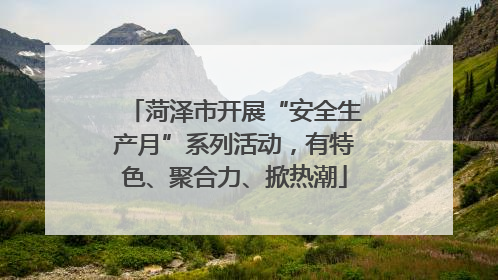 菏泽市开展“安全生产月”系列活动，有特色、聚合力、掀热潮