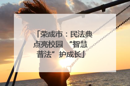 荣成市：民法典点亮校园 “智慧普法”护成长