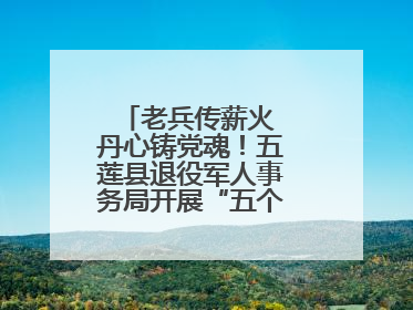 老兵传薪火 丹心铸党魂！五莲县退役军人事务局开展“五个一”特色活动