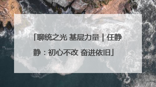 聊统之光 基层力量｜任静静：初心不改 奋进依旧