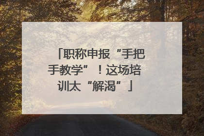 职称申报“手把手教学”！这场培训太“解渴”