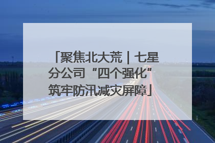 聚焦北大荒｜七星分公司“四个强化”筑牢防汛减灾屏障