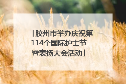 胶州市举办庆祝第114个国际护士节暨表扬大会活动