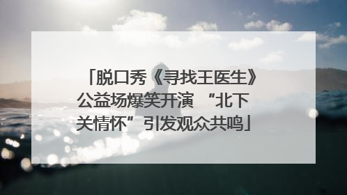 脱口秀《寻找王医生》公益场爆笑开演 “北下关情怀”引发观众共鸣