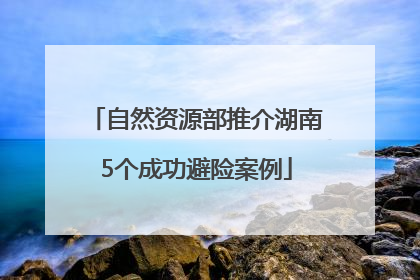 自然资源部推介湖南5个成功避险案例