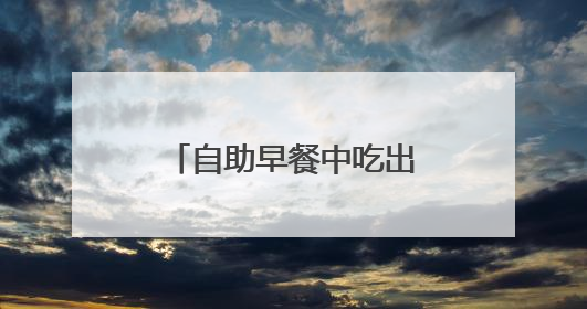 自助早餐中吃出被蒸熟的蟑螂？桔子酒店道歉，当地市监部门介入
