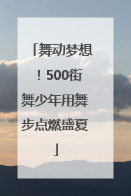 舞动梦想！500街舞少年用舞步点燃盛夏