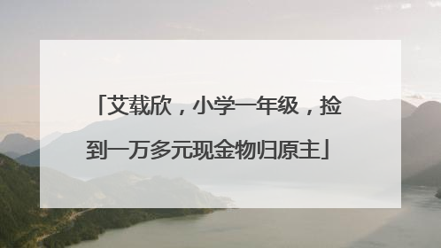 艾载欣，小学一年级，捡到一万多元现金物归原主