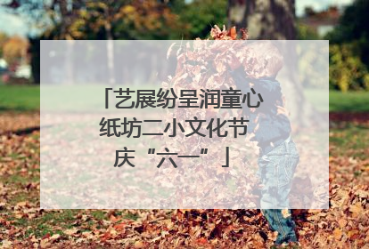 艺展纷呈润童心 纸坊二小文化节庆“六一”