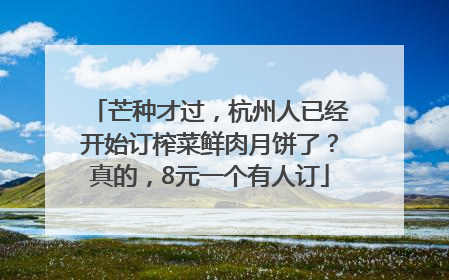 芒种才过，杭州人已经开始订榨菜鲜肉月饼了？真的，8元一个有人订