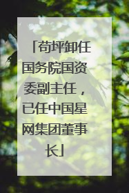 苟坪卸任国务院国资委副主任，已任中国星网集团董事长