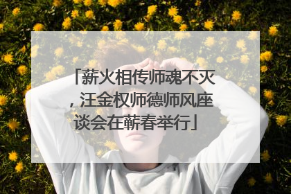 薪火相传师魂不灭，汪金权师德师风座谈会在蕲春举行