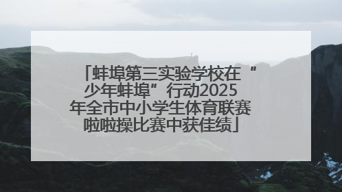 蚌埠第三实验学校在“少年蚌埠”行动2025年全市中小学生体育联赛啦啦操比赛中获佳绩