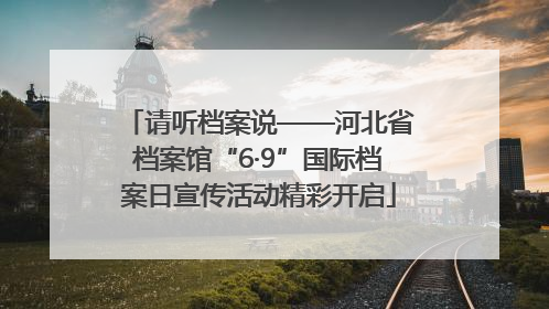 请听档案说——河北省档案馆“6·9”国际档案日宣传活动精彩开启