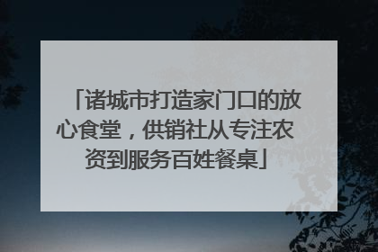 诸城市打造家门口的放心食堂，供销社从专注农资到服务百姓餐桌
