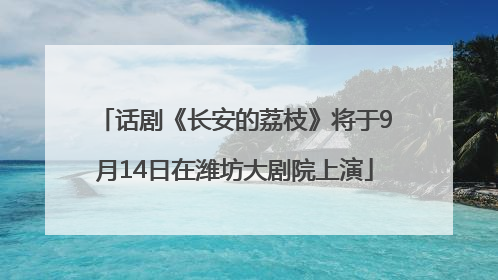 话剧《长安的荔枝》将于9月14日在潍坊大剧院上演