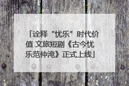诠释“忧乐”时代价值 文旅短剧《古今忧乐范仲淹》正式上线