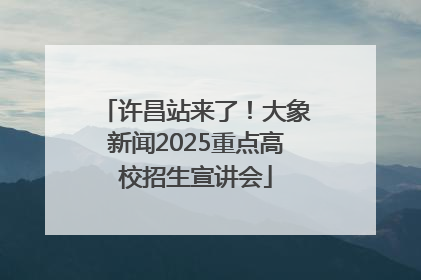 许昌站来了！大象新闻2025重点高校招生宣讲会