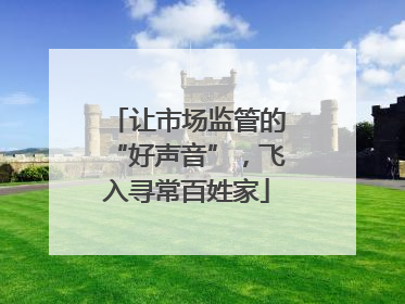 让市场监管的“好声音”，飞入寻常百姓家