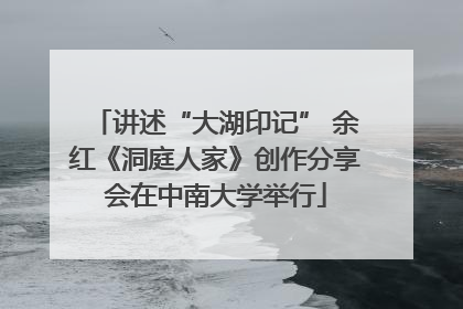 讲述“大湖印记” 余红《洞庭人家》创作分享会在中南大学举行