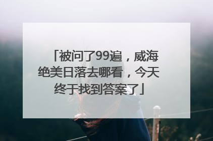 被问了99遍，威海绝美日落去哪看，今天终于找到答案了