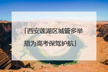 西安莲湖区城管多举措为高考保驾护航