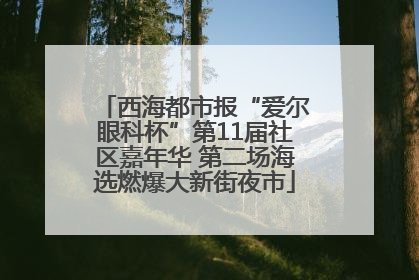 西海都市报“爱尔眼科杯”第11届社区嘉年华 第二场海选燃爆大新街夜市