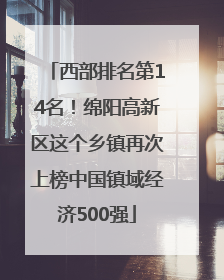 西部排名第14名！绵阳高新区这个乡镇再次上榜中国镇域经济500强