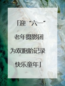 迎“六一” 老年摄影团为双胞胎记录快乐童年