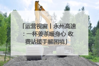 运营视窗丨永州高速：一杯姜茶暖身心 收费站援手解困境