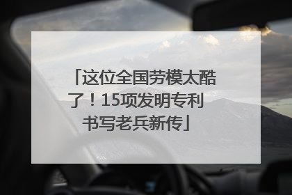 这位全国劳模太酷了！15项发明专利书写老兵新传
