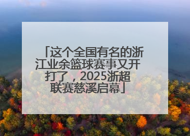 这个全国有名的浙江业余篮球赛事又开打了，2025浙超联赛慈溪启幕