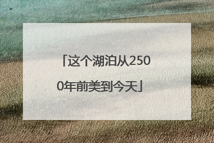 这个湖泊从2500年前美到今天
