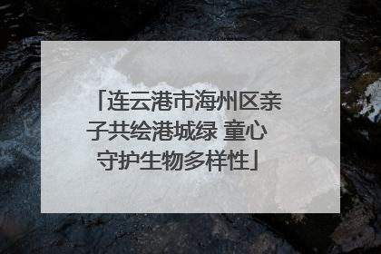 连云港市海州区亲子共绘港城绿 童心守护生物多样性