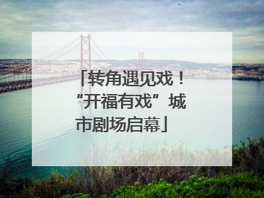转角遇见戏！“开福有戏”城市剧场启幕