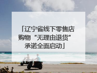 辽宁省线下零售店购物“无理由退货”承诺全面启动