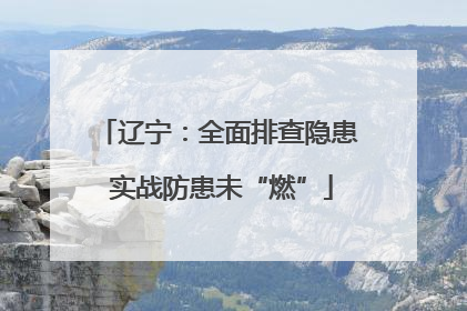 辽宁：全面排查隐患 实战防患未“燃”