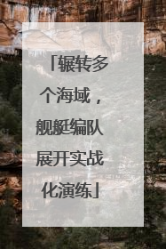 辗转多个海域，舰艇编队展开实战化演练