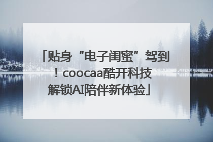 贴身“电子闺蜜”驾到！coocaa酷开科技解锁AI陪伴新体验